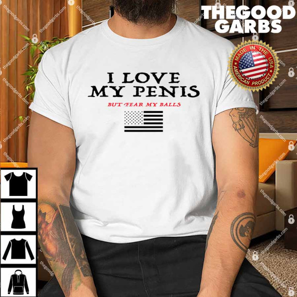 I Love My Penis But Fear My Balls Shirt