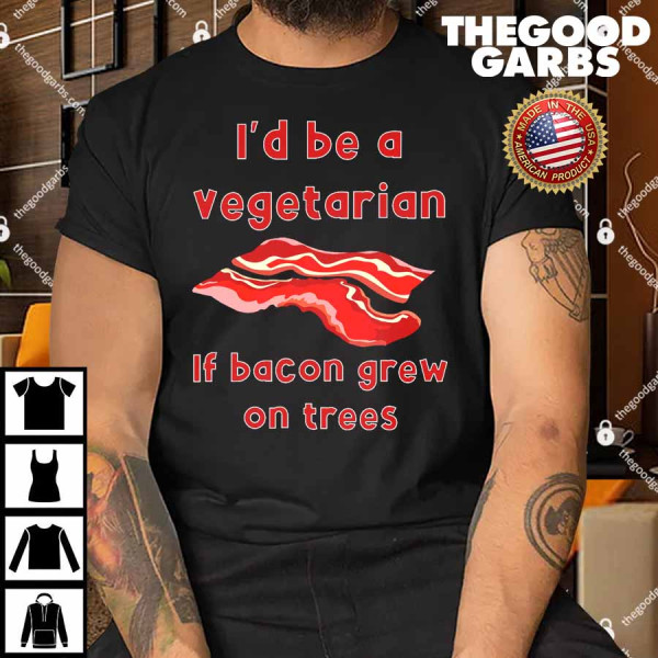 I'd Be A Vegetarian If Bacon Grew On Trees Funny Shirt