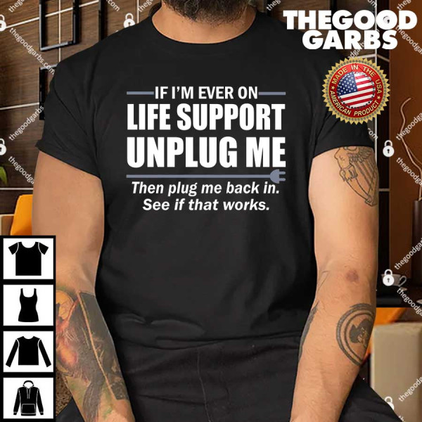 If I'm Ever On Life Support Unplug Me Then Plug Me Back In T-Shirt