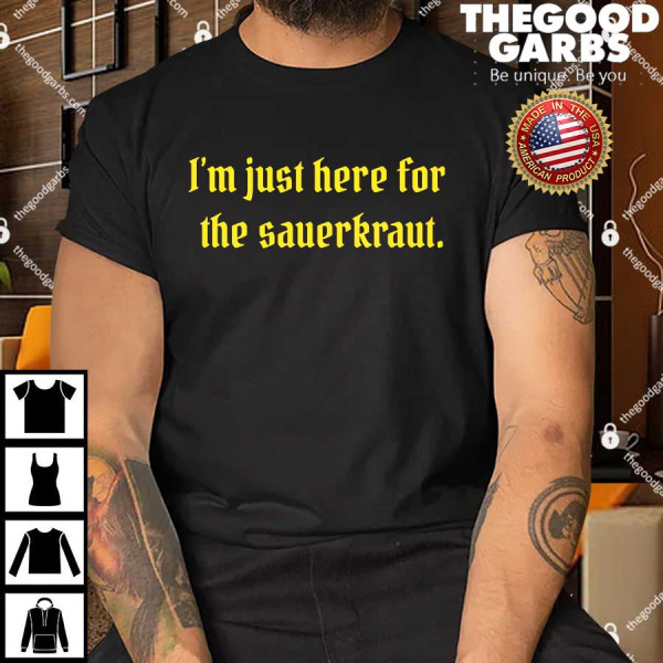 I'm Just Here For The Sauerkraut T-Shirts