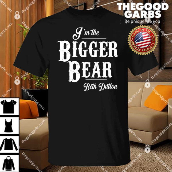 I’m The Bigger Bear Beth Dutton Shirt