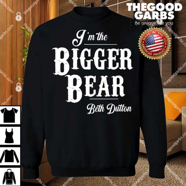 I’m The Bigger Bear Beth Dutton Shirts