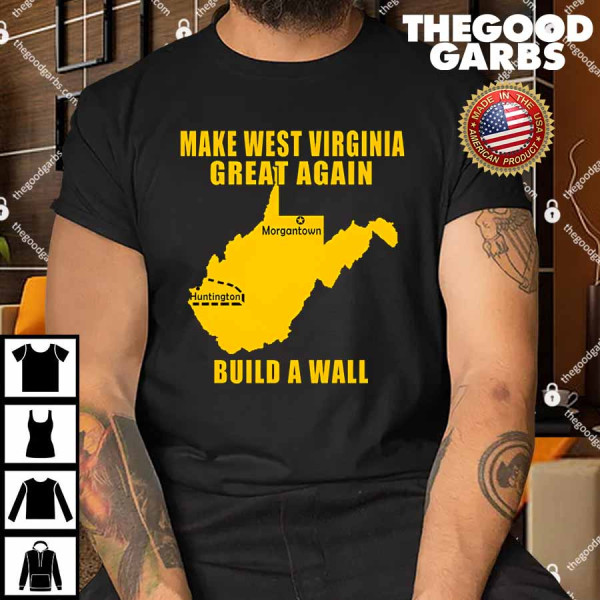Make West Virginia Great Again Build A Wall Shirt