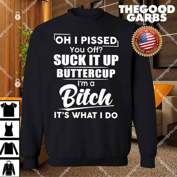Oh I Pissed You Off Suck It Up Buttercup I'm A Bitch It's What I Do Shirts