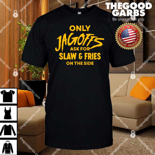 Only Jagoffs Ask For Slaw And Fries On The Side Shirt