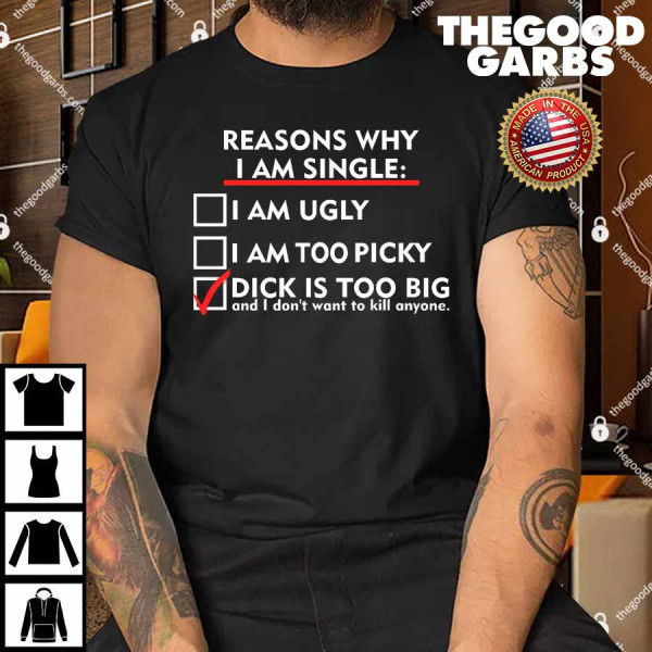 Reasons Why I'm Single Dick Is Too Big Might Kill Anyone Shirt
