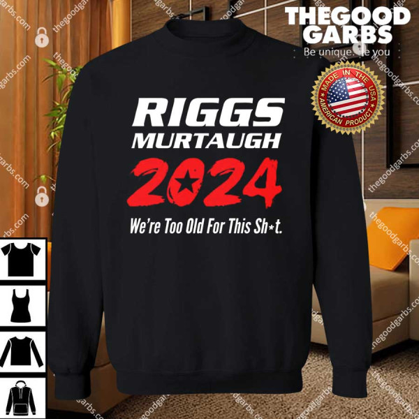Riggs Murtaugh 2024 We're Too Old For This Shit Shirt