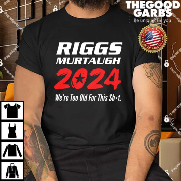 Riggs Murtaugh 2024 We're Too Old For This Shit T-Shirt