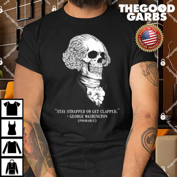 Stay Strapped Or Get Clapped George Washington Skull Funny Shirt