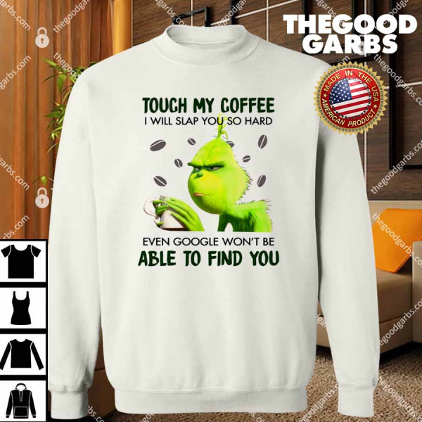 The Grinch Touch My Coffee I Will Slap You So Hard Even Google Won't Be Able To Find You T-Shirt