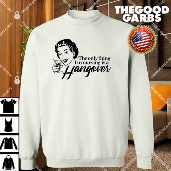 The Only Thing I'm Nursing is a Hangover T-Shirts