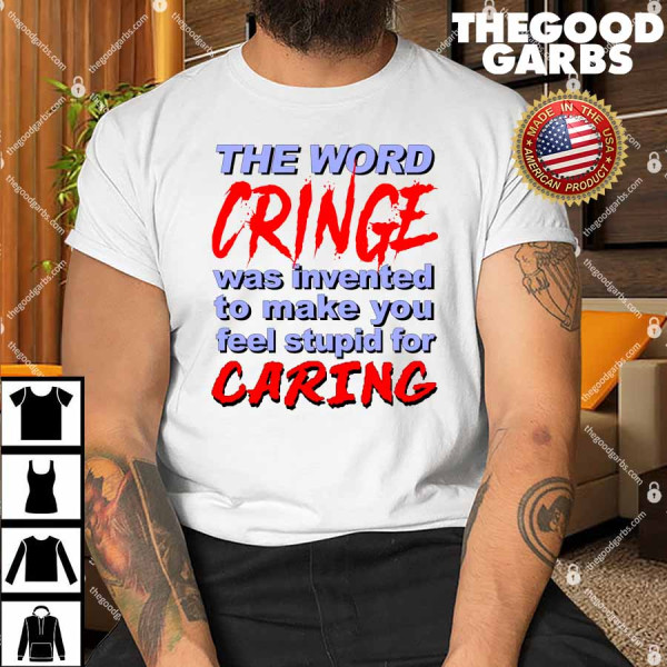 The Word Cringe Was Invented To Make You Feel Stupid For Caring Shirt