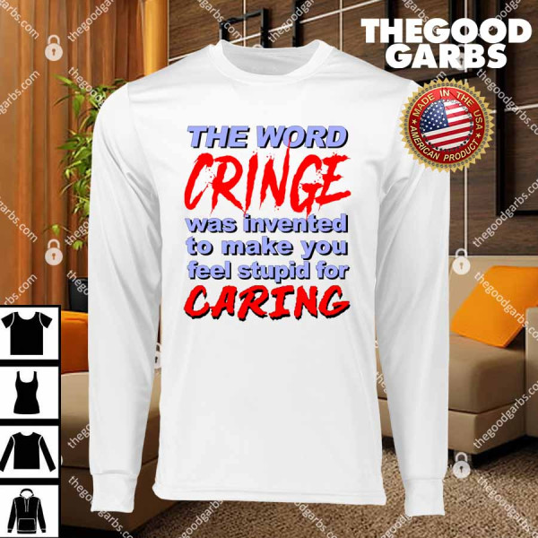 The Word Cringe Was Invented To Make You Feel Stupid For Caring T-Shirts