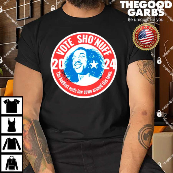 Vote Sho'nuff 2024 The Baddest Mofo Low Around This Town T-Shirt