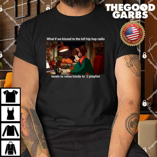 What If We Kissed To The Lofi Hiphop Radio Beats To Relax Study To Playlist Shirt