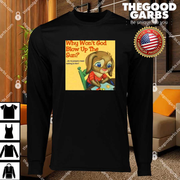 Why Won’t God Blow Up The Sun Do My Prayers Mean Nothing To Him T-Shirts