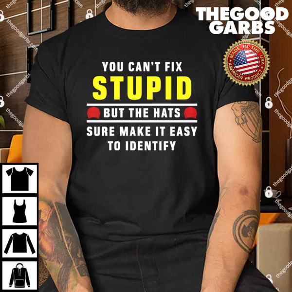 You Can't Fix Stupid But The Hats Sure Make It Easy To Identify Funny Shirt