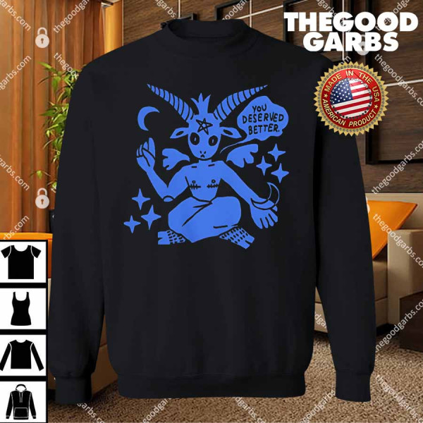 You Deserve Better T-Shirts