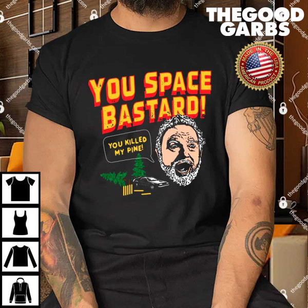 You Space Bastard You Killed My Pine Shirt