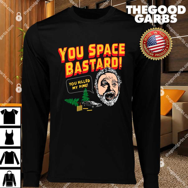 You Space Bastard You Killed My Pine T-Shirts