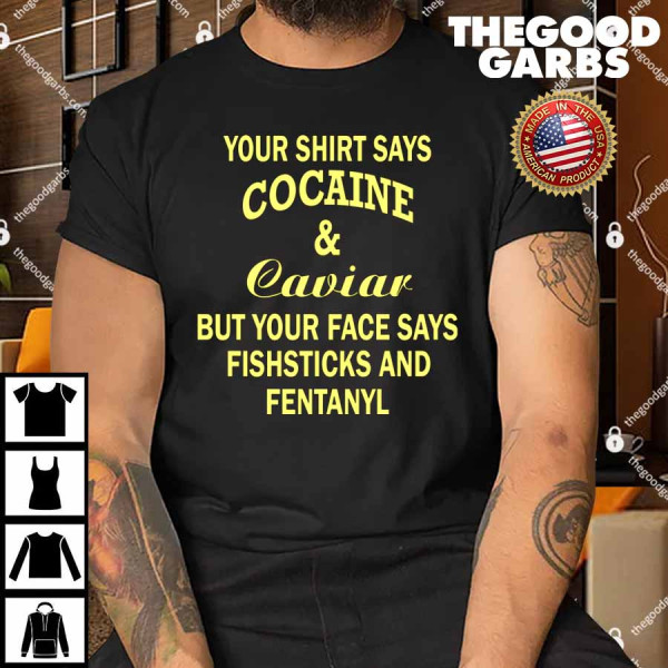 Your Shirt Says Cocaine And Caviar Shirt