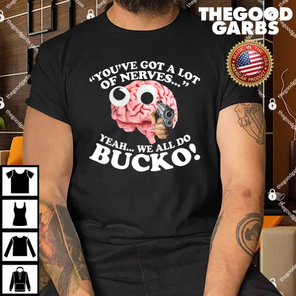 You've Got A Lot Of Nerves Yeah We All Do Bucko Shirt