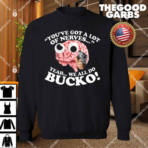 You've Got A Lot Of Nerves Yeah We All Do Bucko T-Shirts