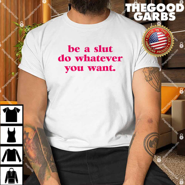 Be A Slut Do Whatever You Want Shirt