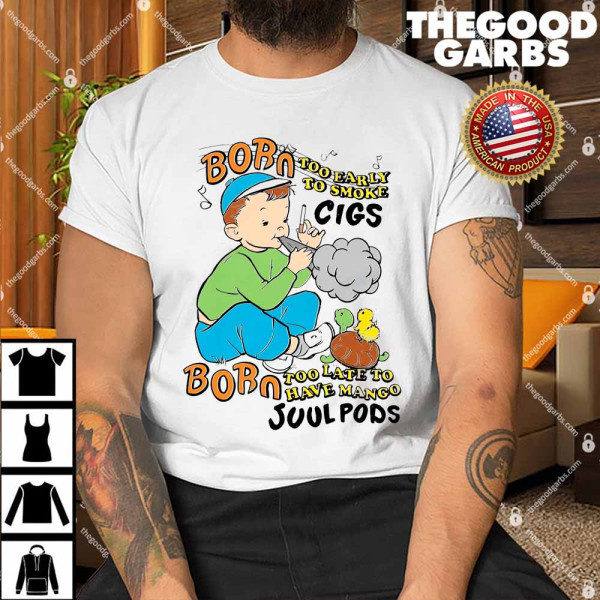 Born Too Early To Smoke Cigs. Born Too Late To Have Mango Juul Pods Shirt