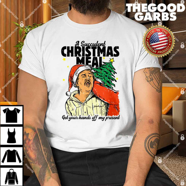 Democracy Manifest A Succulent Christmas Meal Get Your Hands Off My Present Shirt