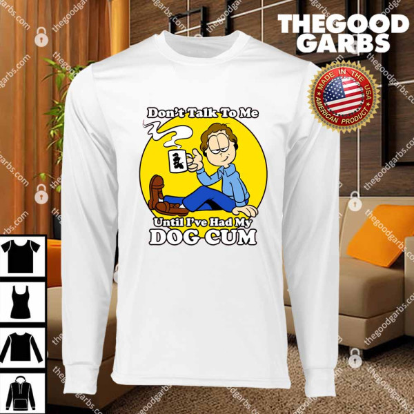 Don't Talk To Me Until I've Had My Dog Cum T-Shirts