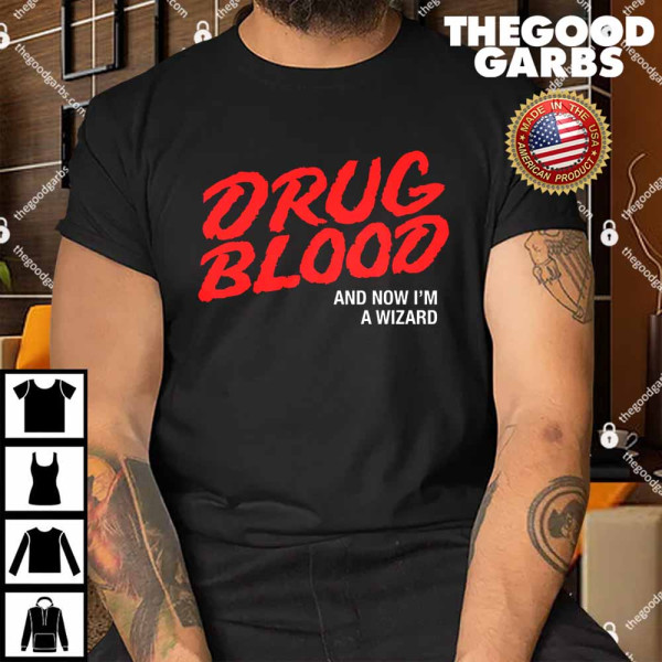 Drug Blood And Now I'm A Wizard Shirt