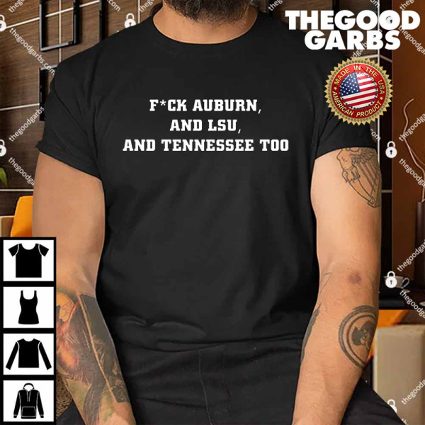 Fuck Auburn And Lsu And Tennessee Too Shirt