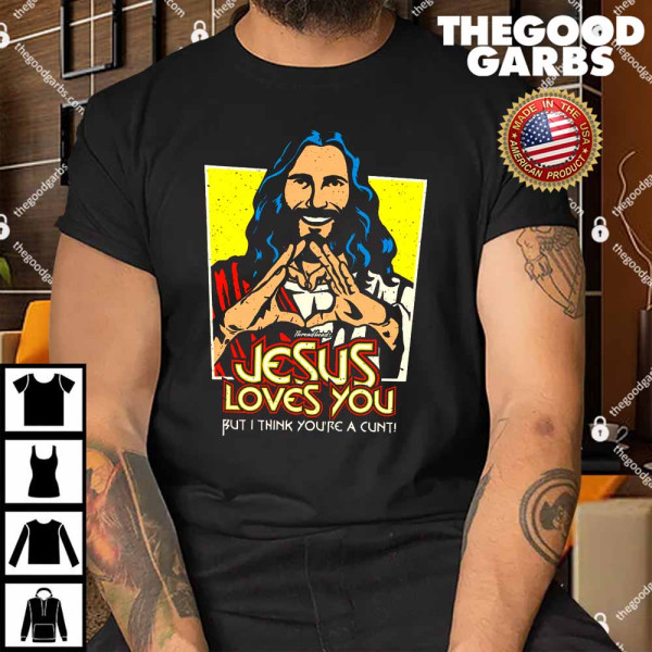 Funny Jesus Loves You But I Think You're A Cunt Shirt
