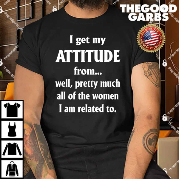 I Get My Attitude From…..Shirt