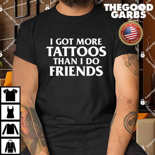 I Got More Tattoos Than I Do Friends Shirt