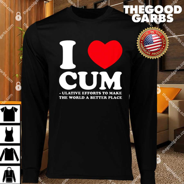 I Heart Cum Ulative Efforts To Make The World A Better Place T-Shirts