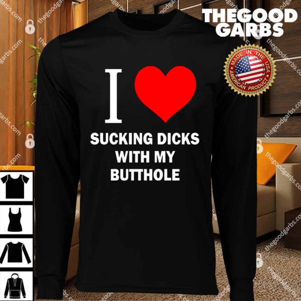 I Love Sucking Dicks With My Butthole T-Shirts