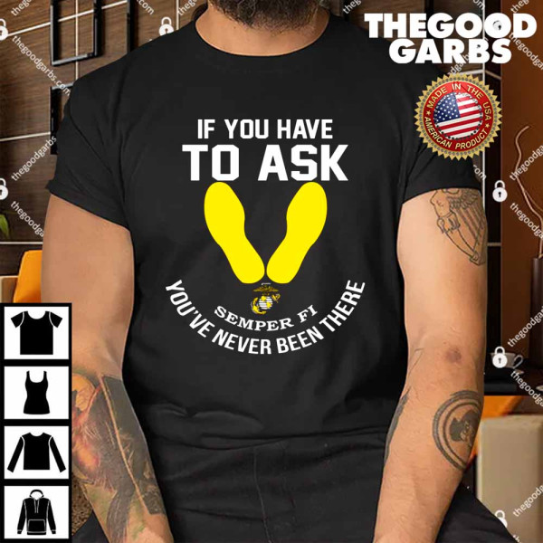 If You Have To Ask Semper FI You’ve Never Been There Shirt