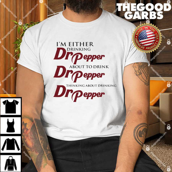 I’m Either Drinking Dr Pepper About To Drink Dr Pepper Thinking About Drinking Dr Pepper Shirt