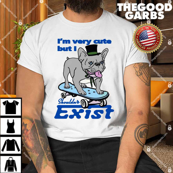 I'm Very Cute But I Shouldn't Exist Shirt