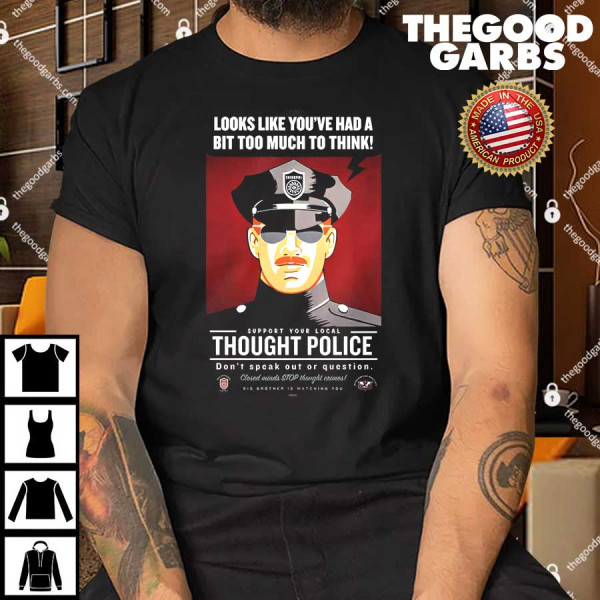 Looks Like You've Had A Bit Too Much To Think Thought Police Shirt