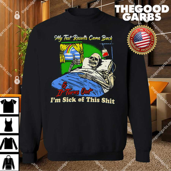 My Test Results Come Back & It Turns Out I'm Sick Of This Shit T-Shirt
