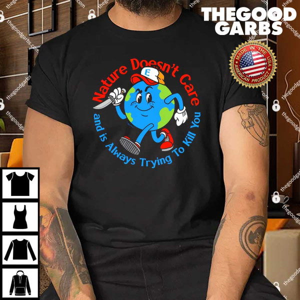 Nature Doesn't Care And Is Always Trying To Kill You Shirt