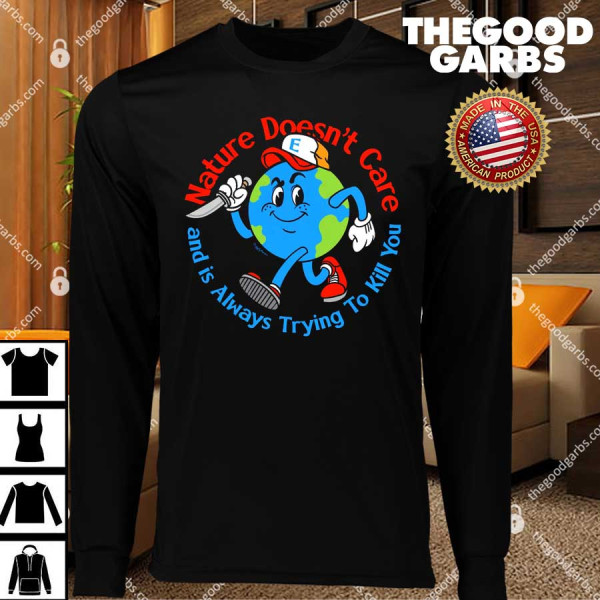 Nature Doesn't Care And Is Always Trying To Kill You T-Shirts