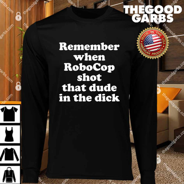 Remember When RoboCop Shot That Dude In The Dick T-Shirts