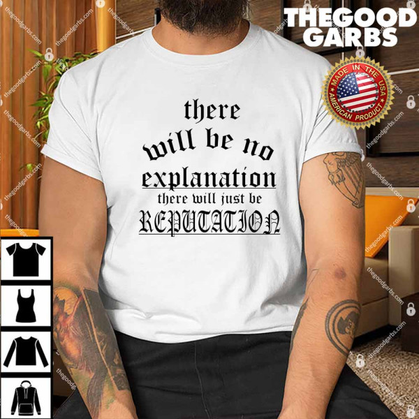 There Will Be No Explanation There Will Just Be Reputation Shirt