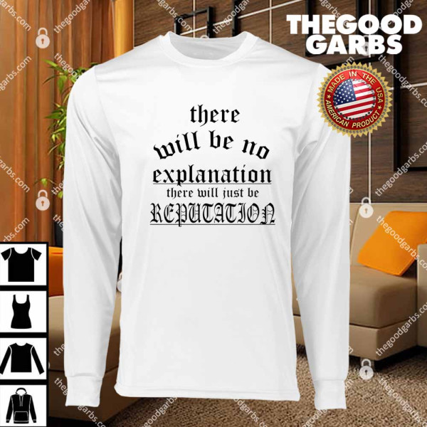 There Will Be No Explanation There Will Just Be Reputation T-Shirts