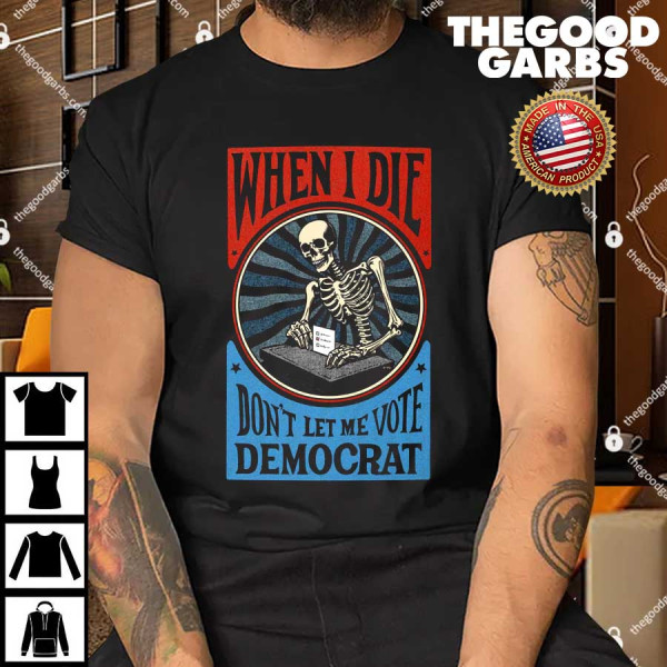 When I Die Don't Let Me Vote Democrat Shirt