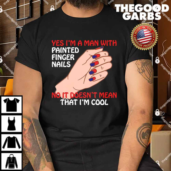 Yes I'm A Man With Painted Finger Nails Shirt